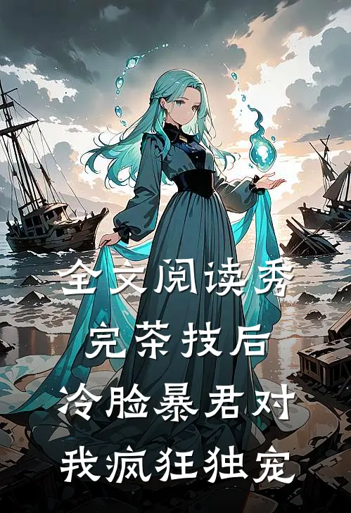 全文阅读秀完茶技后，冷脸暴君对我疯狂独宠
