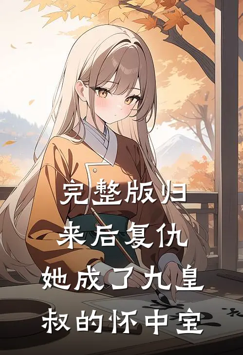 完整版归来后复仇，她成了九皇叔的怀中宝