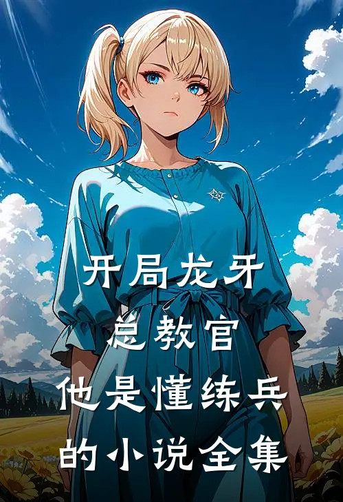 开局龙牙总教官，他是懂练兵的小说全集