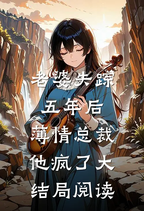 老婆失踪五年后,薄情总裁他疯了大结局阅读