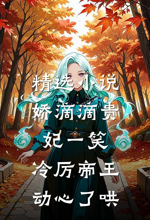 精选小说娇滴滴贵妃一笑，冷厉帝王动心了哄