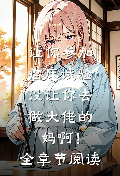 让你参加临床试验，没让你去做大佬的妈啊！全章节阅读