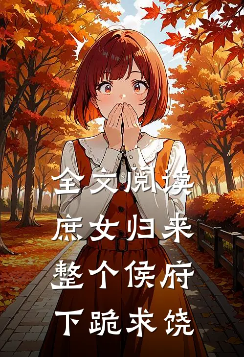 全文阅读庶女归来，整个侯府下跪求饶