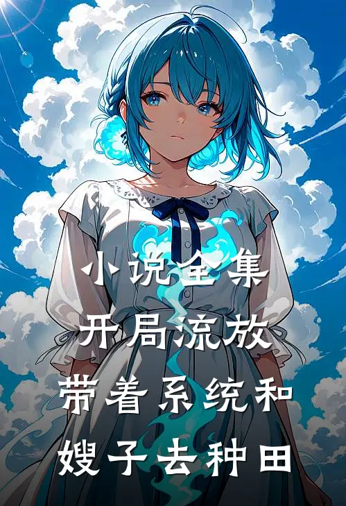 小说全集开局流放：带着系统和嫂子去种田