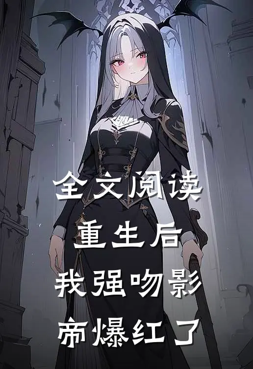 全文阅读重生后，我强吻影帝爆红了