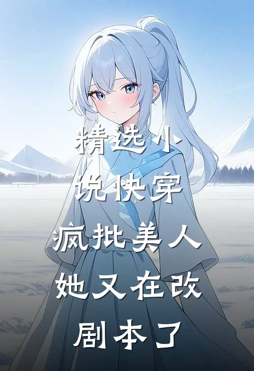 精选小说快穿：疯批美人她又在改剧本了