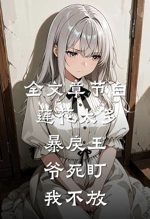 全文章节白莲花太多，暴戾王爷死盯我不放