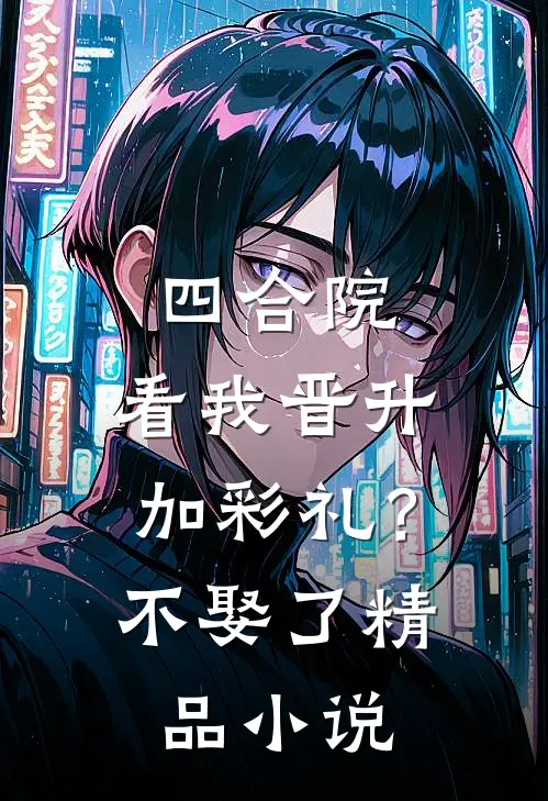 四合院：看我晋升加彩礼？不娶了精品小说