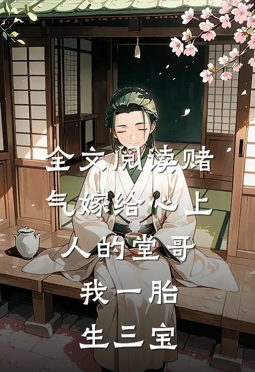 全文阅读赌气嫁给心上人的堂哥，我一胎生三宝