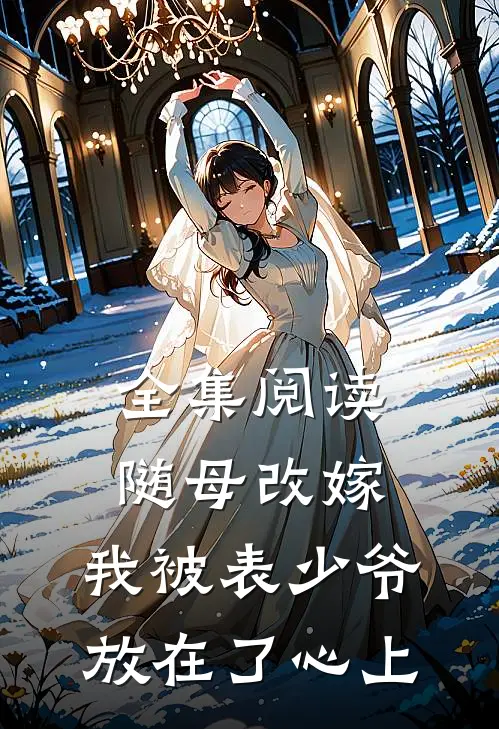 全集阅读随母改嫁，我被表少爷放在了心上