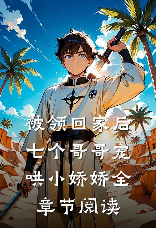 被领回家后，七个哥哥宠哄小娇娇全章节阅读