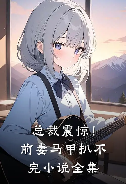 总裁震惊！前妻马甲扒不完小说全集