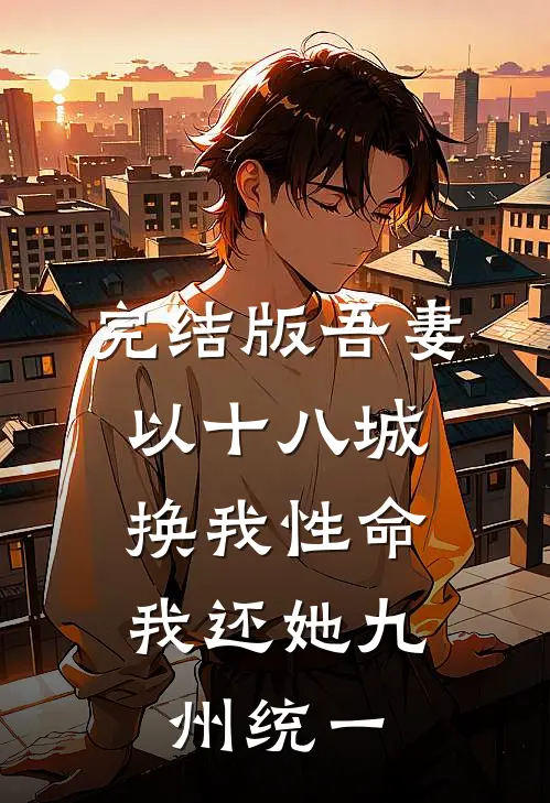 完结版吾妻以十八城换我性命，我还她九州统一