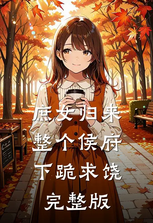 庶女归来，整个侯府下跪求饶完整版