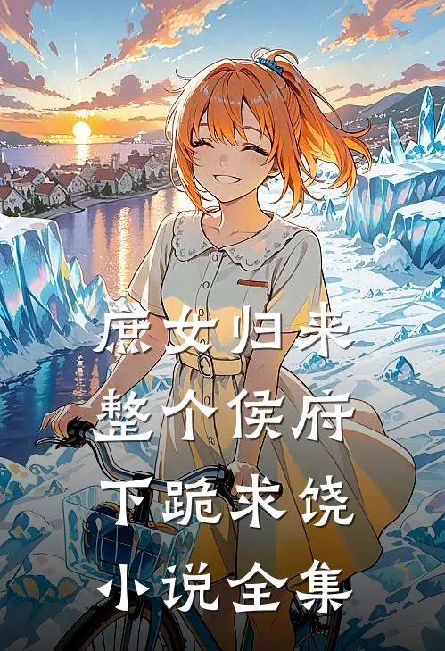 庶女归来，整个侯府下跪求饶小说全集