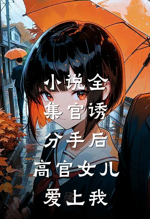 小说全集官诱：分手后，高官女儿爱上我