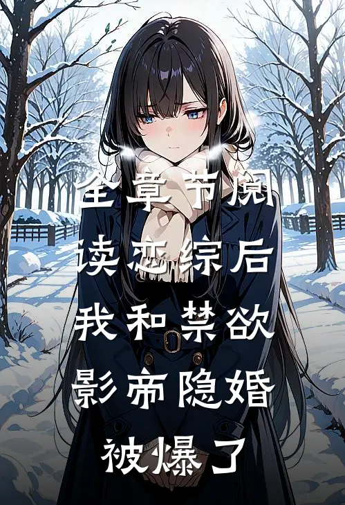 全章节阅读恋综后，我和禁欲影帝隐婚被爆了