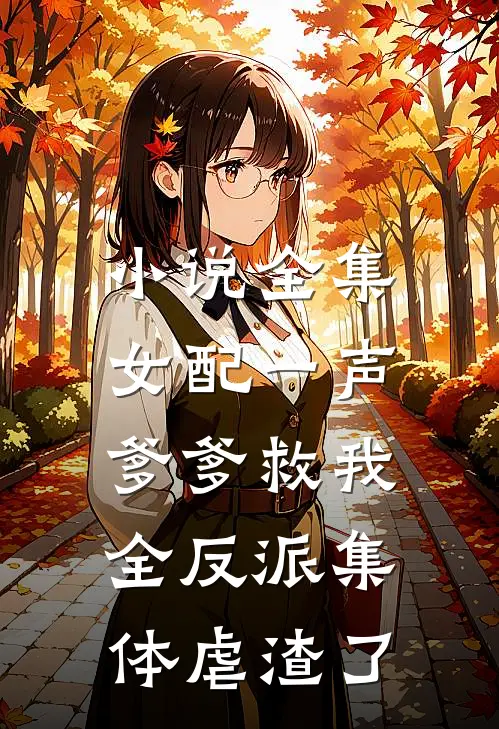 小说全集女配一声爹爹救我，全反派集体虐渣了
