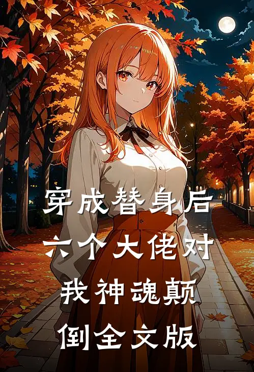 穿成替身后，六个大佬对我神魂颠倒全文版