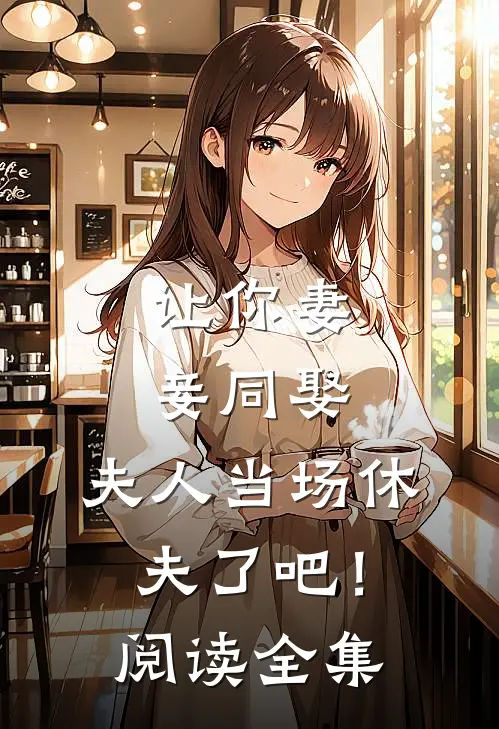 让你妻妾同娶，夫人当场休夫了吧！阅读全集