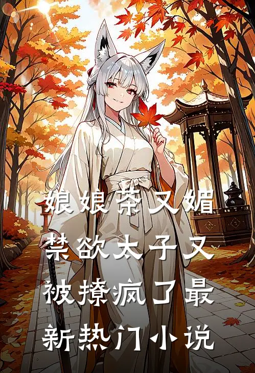 娘娘茶又媚，禁欲太子又被撩疯了最新热门小说