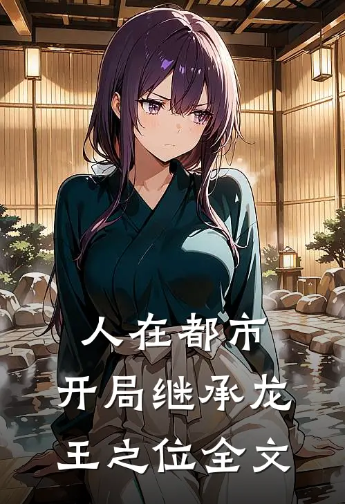 人在都市，开局继承龙王之位全文