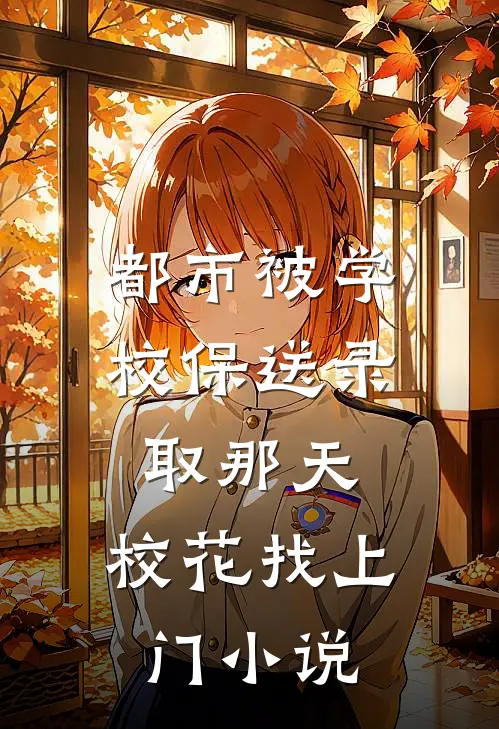 都市被学校保送录取那天,校花找上门小说