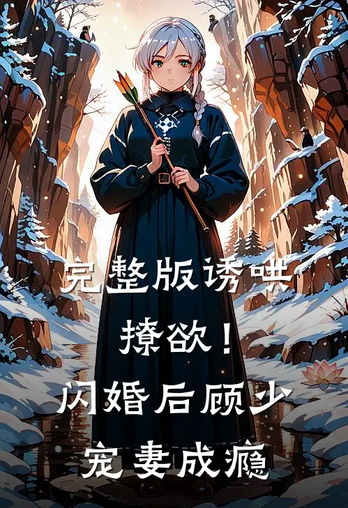 完整版诱哄，撩欲！闪婚后顾少宠妻成瘾