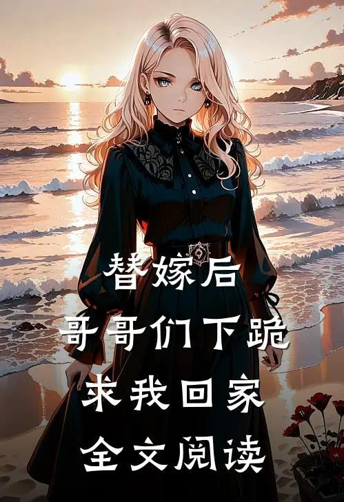 替嫁后：哥哥们下跪求我回家全文阅读