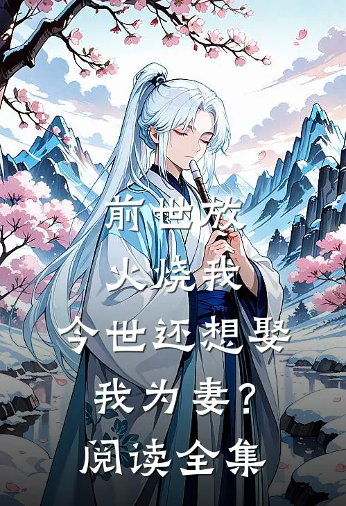 前世放火烧我，今世还想娶我为妻？阅读全集