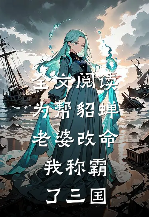全文阅读为帮貂蝉老婆改命，我称霸了三国