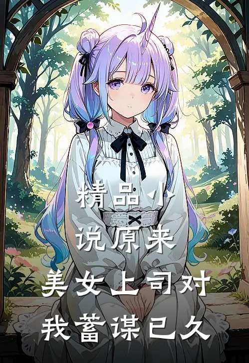 精品小说原来，美女上司对我蓄谋已久