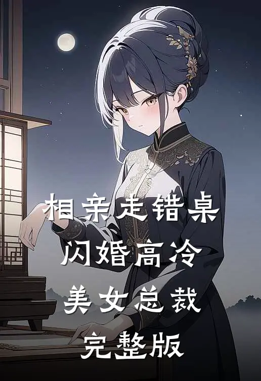 相亲走错桌，闪婚高冷美女总裁完整版