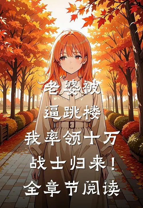 老婆被逼跳楼，我率领十万战士归来！全章节阅读