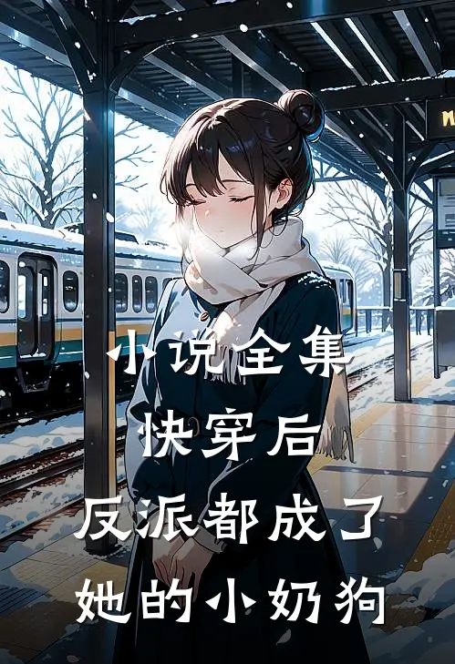 小说全集快穿后，反派都成了她的小奶狗