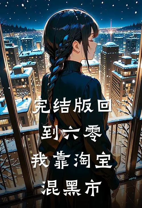 完结版回到六零，我靠淘宝混黑市