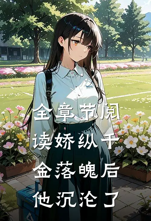 全章节阅读娇纵千金落魄后，他沉沦了