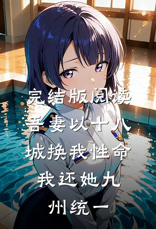完结版阅读吾妻以十八城换我性命，我还她九州统一