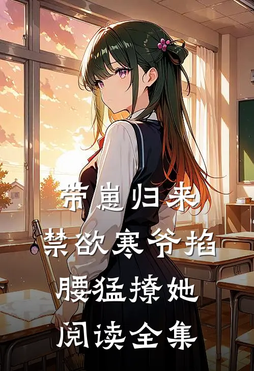 带崽归来，禁欲寒爷掐腰猛撩她阅读全集