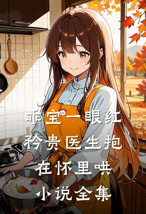 乖宝一眼红，矜贵医生抱在怀里哄小说全集