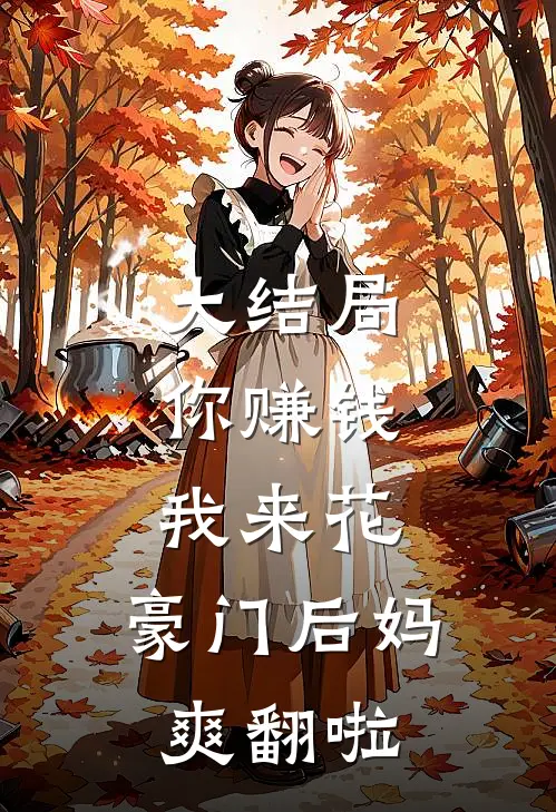 大结局你赚钱，我来花，豪门后妈爽翻啦