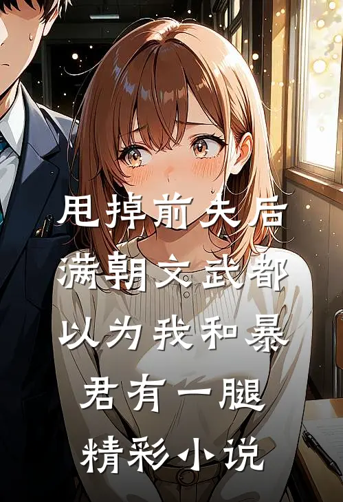 甩掉前夫后，满朝文武都以为我和暴君有一腿精彩小说