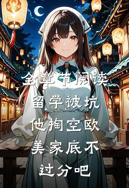 全章节阅读留学被坑，他掏空欧美家底不过分吧