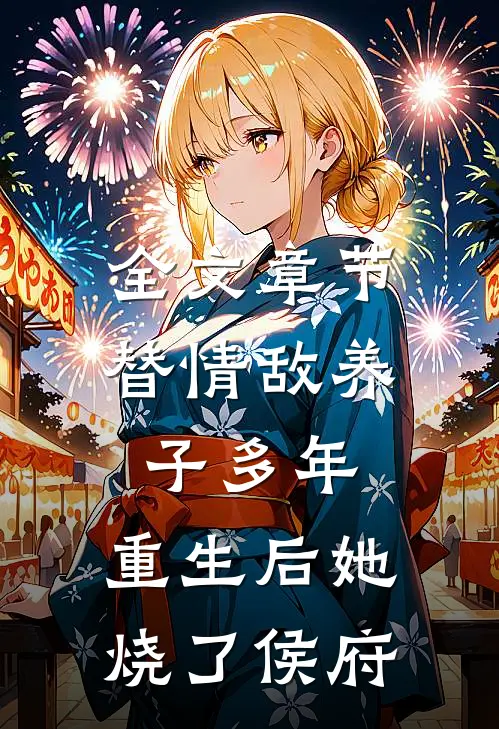 全文章节替情敌养子多年，重生后她烧了侯府