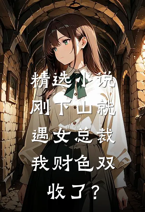 精选小说刚下山就遇女总裁，我财色双收了？