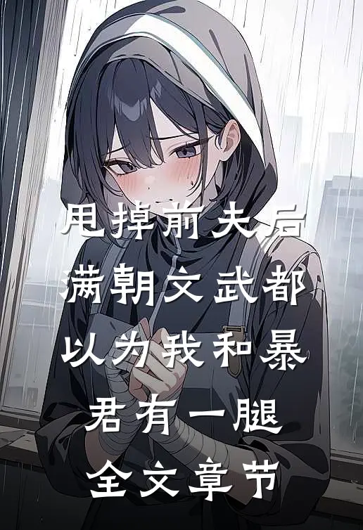 甩掉前夫后，满朝文武都以为我和暴君有一腿全文章节