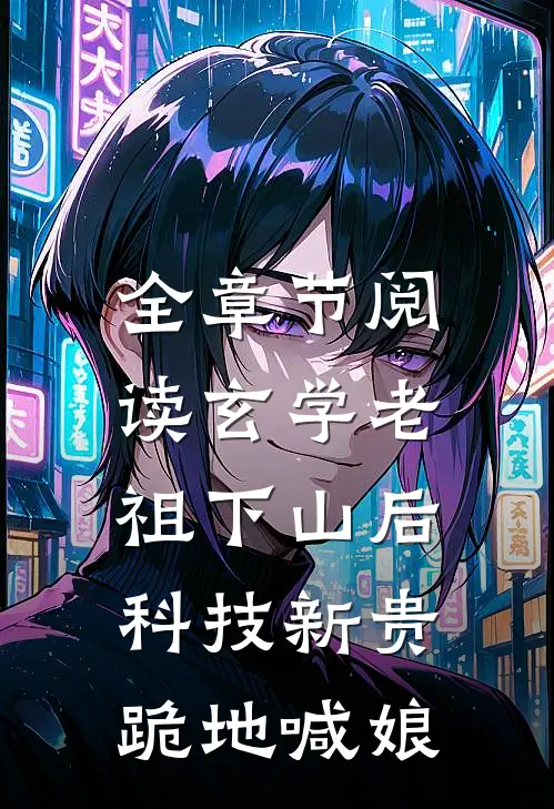 全章节阅读玄学老祖下山后，科技新贵跪地喊娘