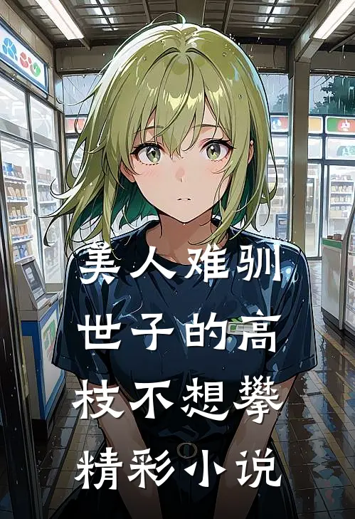 美人难驯世子的高枝不想攀精彩小说