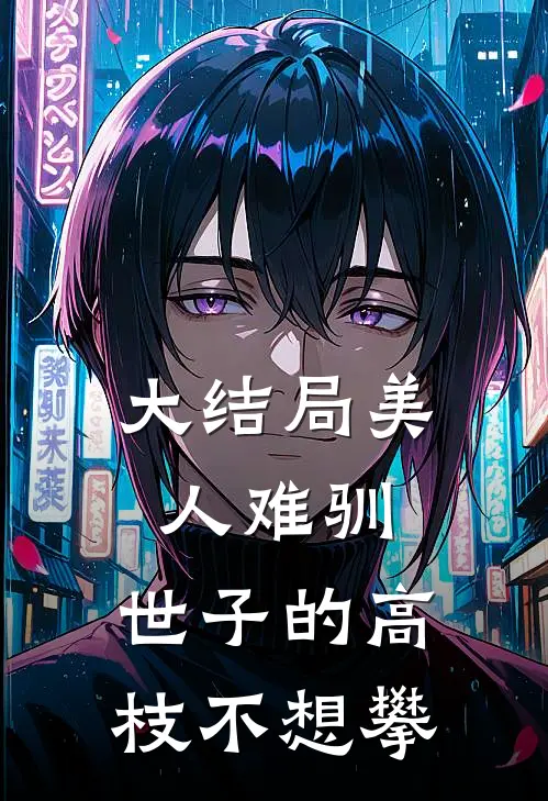 大结局美人难驯：世子的高枝不想攀