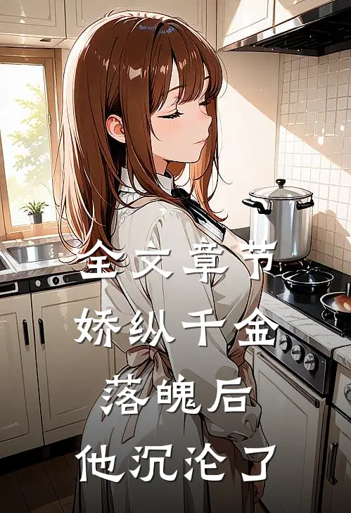 全文章节娇纵千金落魄后，他沉沦了